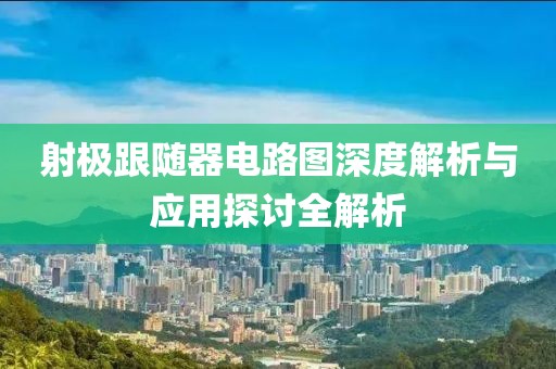射极跟随器电路图深度解析与应用探讨全解析