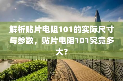 解析贴片电阻101的实际尺寸与参数，贴片电阻101究竟多大？