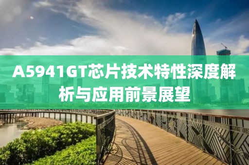 A5941GT芯片技术特性深度解析与应用前景展望