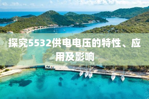 探究5532供电电压的特性、应用及影响