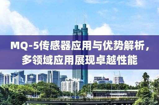 MQ-5传感器应用与优势解析，多领域应用展现卓越性能