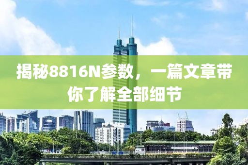 揭秘8816N参数，一篇文章带你了解全部细节