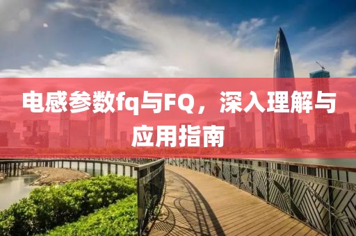 电感参数fq与FQ，深入理解与应用指南