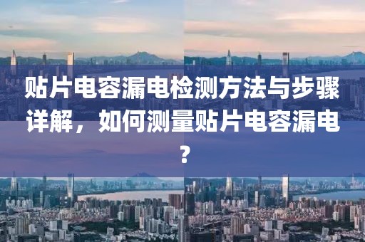 贴片电容漏电检测方法与步骤详解，如何测量贴片电容漏电？