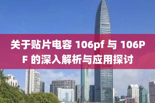 关于贴片电容 106pf 与 106PF 的深入解析与应用探讨