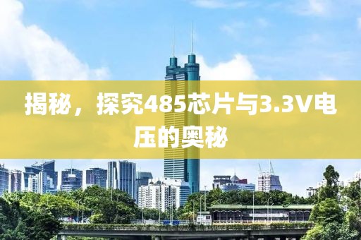 揭秘，探究485芯片与3.3V电压的奥秘