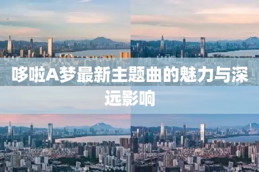 哆啦A梦最新主题曲的魅力与深远影响
