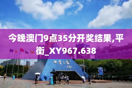 今晚澳门9点35分开奖结果,平衡_XY967.638