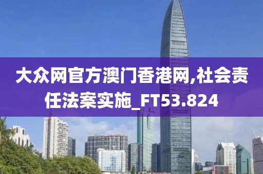 大众网官方澳门香港网,社会责任法案实施_FT53.824