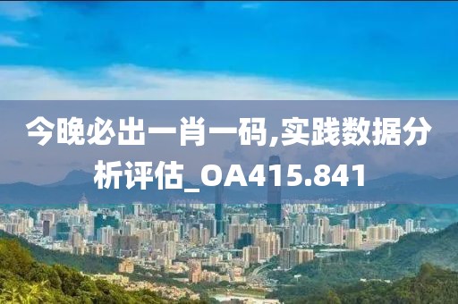 今晚必出一肖一码,实践数据分析评估_OA415.841