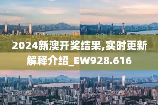 2024新澳开奖结果,实时更新解释介绍_EW928.616
