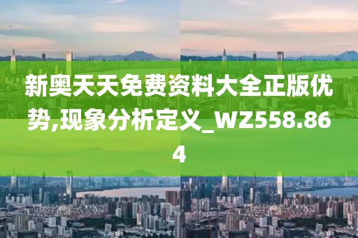 新奥天天免费资料大全正版优势,现象分析定义_WZ558.864