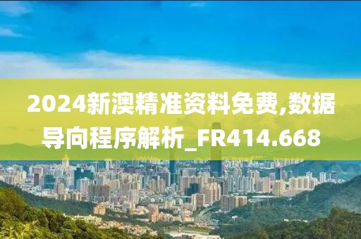 2024新澳精准资料免费,数据导向程序解析_FR414.668