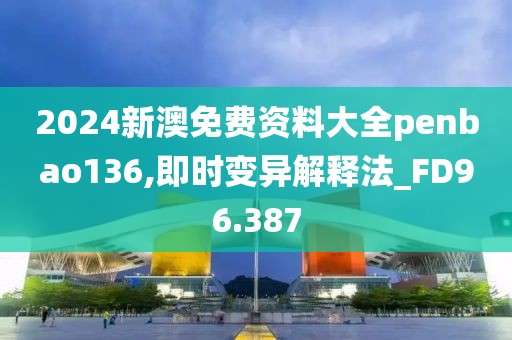 2024新澳免费资料大全penbao136,即时变异解释法_FD96.387