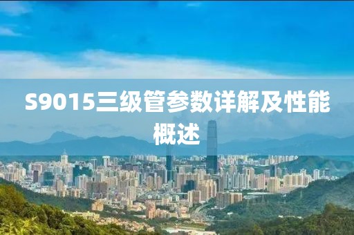 S9015三级管参数详解及性能概述