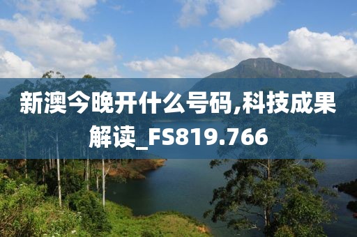 新澳今晚开什么号码,科技成果解读_FS819.766