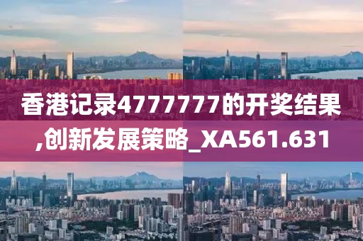 香港记录4777777的开奖结果,创新发展策略_XA561.631
