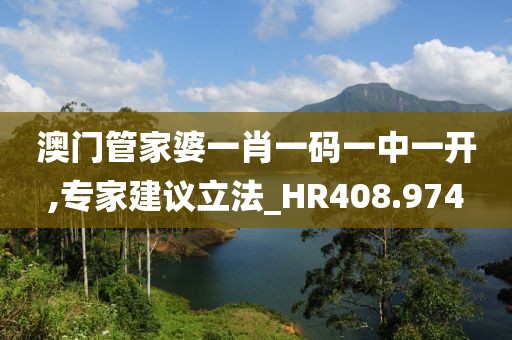 澳门管家婆一肖一码一中一开,专家建议立法_HR408.974