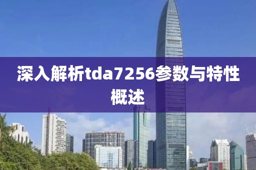 深入解析tda7256参数与特性概述