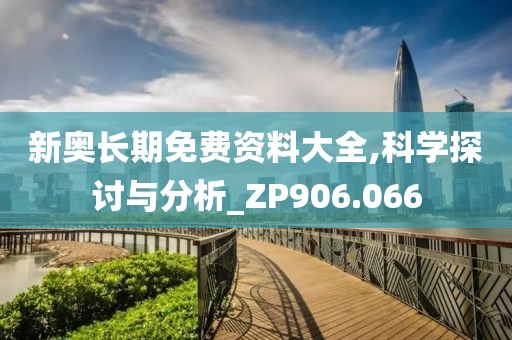 新奥长期免费资料大全,科学探讨与分析_ZP906.066