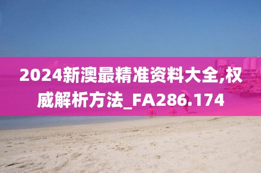 2024新澳最精准资料大全,权威解析方法_FA286.174