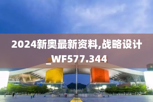 2024新奥最新资料,战略设计_WF577.344