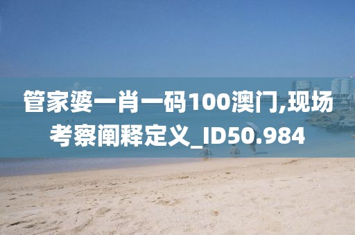 管家婆一肖一码100澳门,现场考察阐释定义_ID50.984