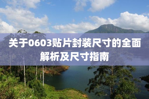 关于0603贴片封装尺寸的全面解析及尺寸指南