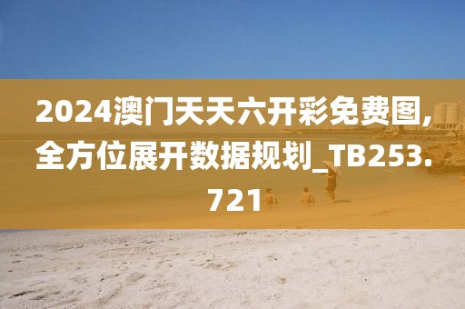 2024澳门天天六开彩免费图,全方位展开数据规划_TB253.721