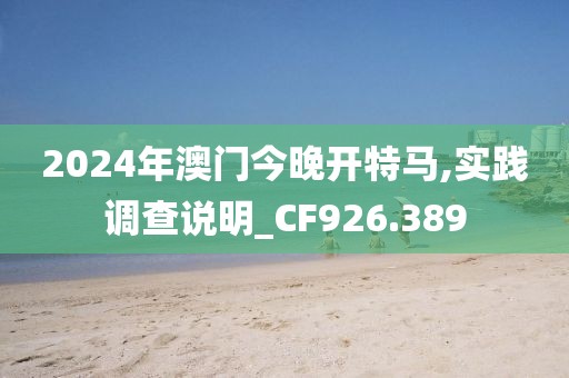 2024年澳门今晚开特马,实践调查说明_CF926.389