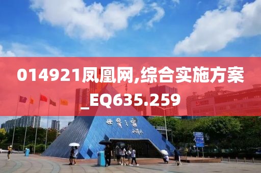 014921凤凰网,综合实施方案_EQ635.259