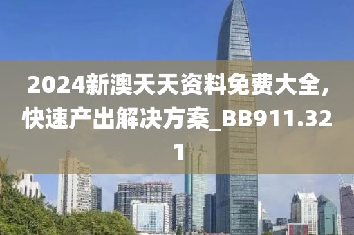 2024新澳天天资料免费大全,快速产出解决方案_BB911.321