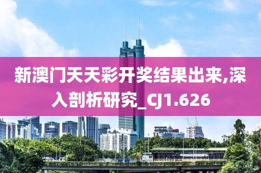 新澳门天天彩开奖结果出来,深入剖析研究_CJ1.626