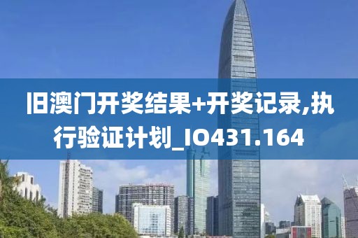 旧澳门开奖结果+开奖记录,执行验证计划_IO431.164