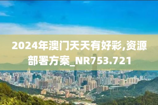 2024年澳门天天有好彩,资源部署方案_NR753.721