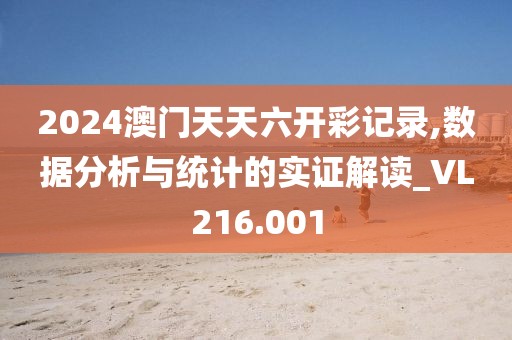 2024澳门天天六开彩记录,数据分析与统计的实证解读_VL216.001