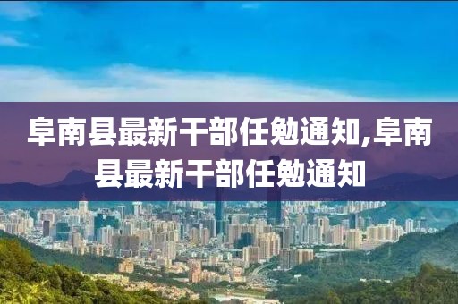 阜南县最新干部任勉通知,阜南县最新干部任勉通知