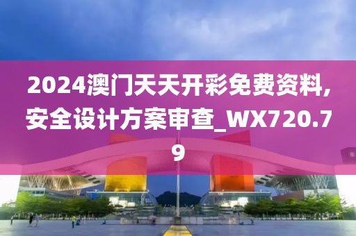 2024澳门天天开彩免费资料,安全设计方案审查_WX720.79