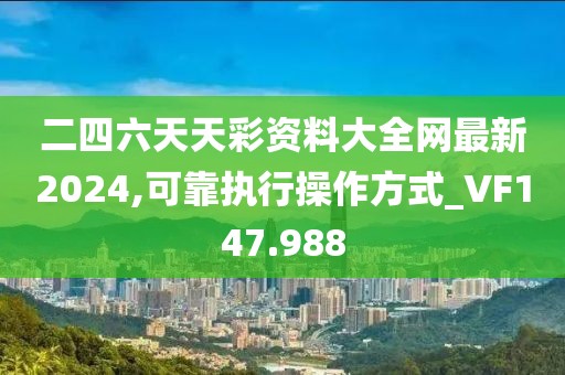 二四六天天彩资料大全网最新2024,可靠执行操作方式_VF147.988