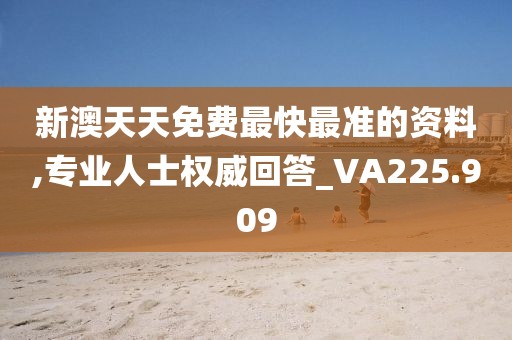新澳天天免费最快最准的资料,专业人士权威回答_VA225.909