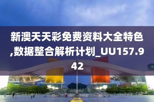 新澳天天彩免费资料大全特色,数据整合解析计划_UU157.942