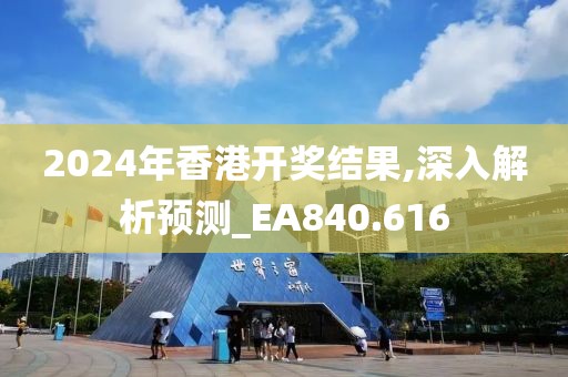 2024年香港开奖结果,深入解析预测_EA840.616