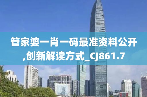 管家婆一肖一码最准资料公开,创新解读方式_CJ861.7