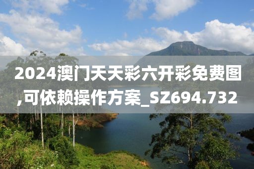 2024澳门天天彩六开彩免费图,可依赖操作方案_SZ694.732