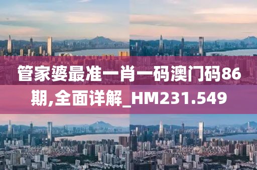管家婆最准一肖一码澳门码86期,全面详解_HM231.549