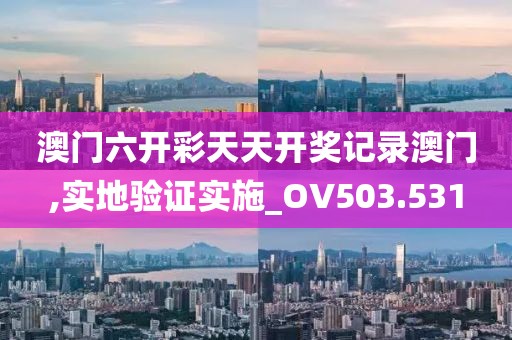 澳门六开彩天天开奖记录澳门,实地验证实施_OV503.531