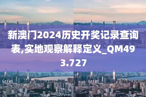 新澳门2024历史开奖记录查询表,实地观察解释定义_QM493.727