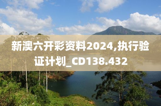 新澳六开彩资料2024,执行验证计划_CD138.432