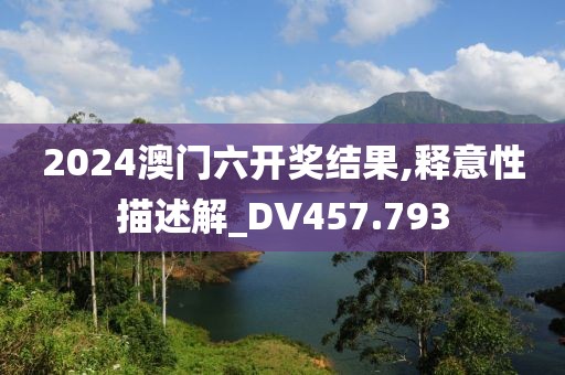 2024澳门六开奖结果,释意性描述解_DV457.793