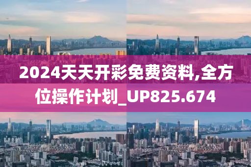 2024天天开彩免费资料,全方位操作计划_UP825.674
